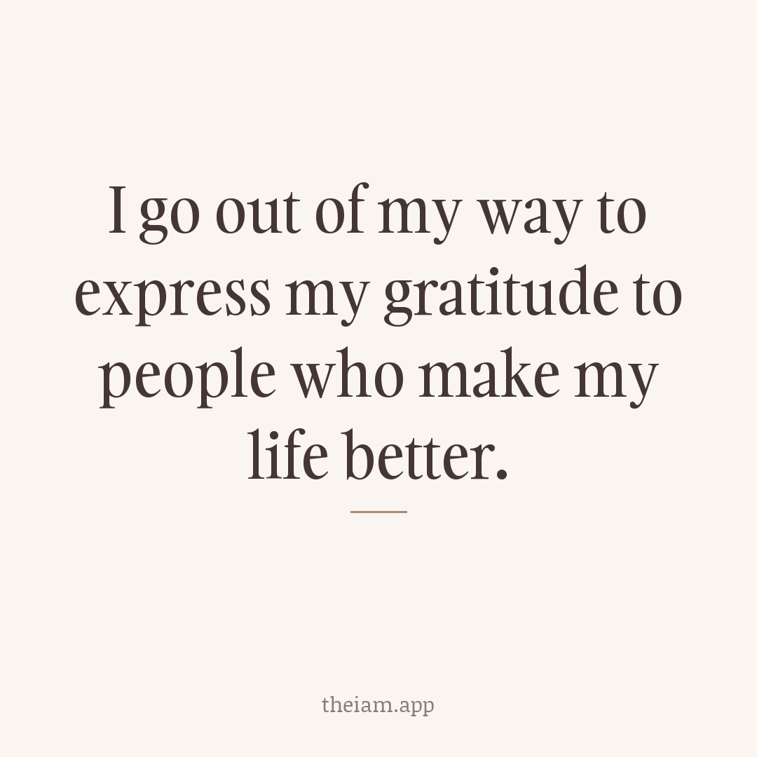 I go out of my way to express my gratitude to people who make my life better.