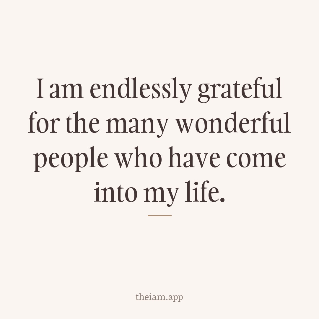 I am endlessly grateful for the many wonderful people who have come into my life.