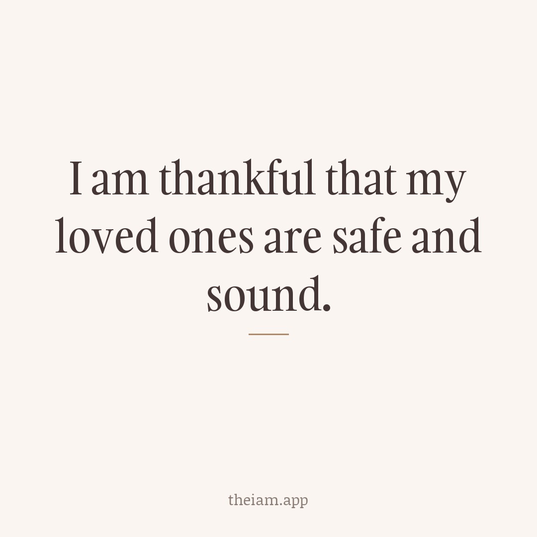 I am thankful that my loved ones are safe and sound.