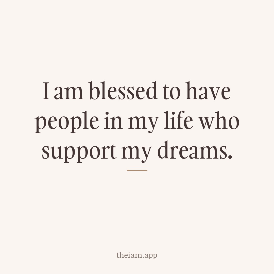 I am blessed to have people in my life who support my dreams.