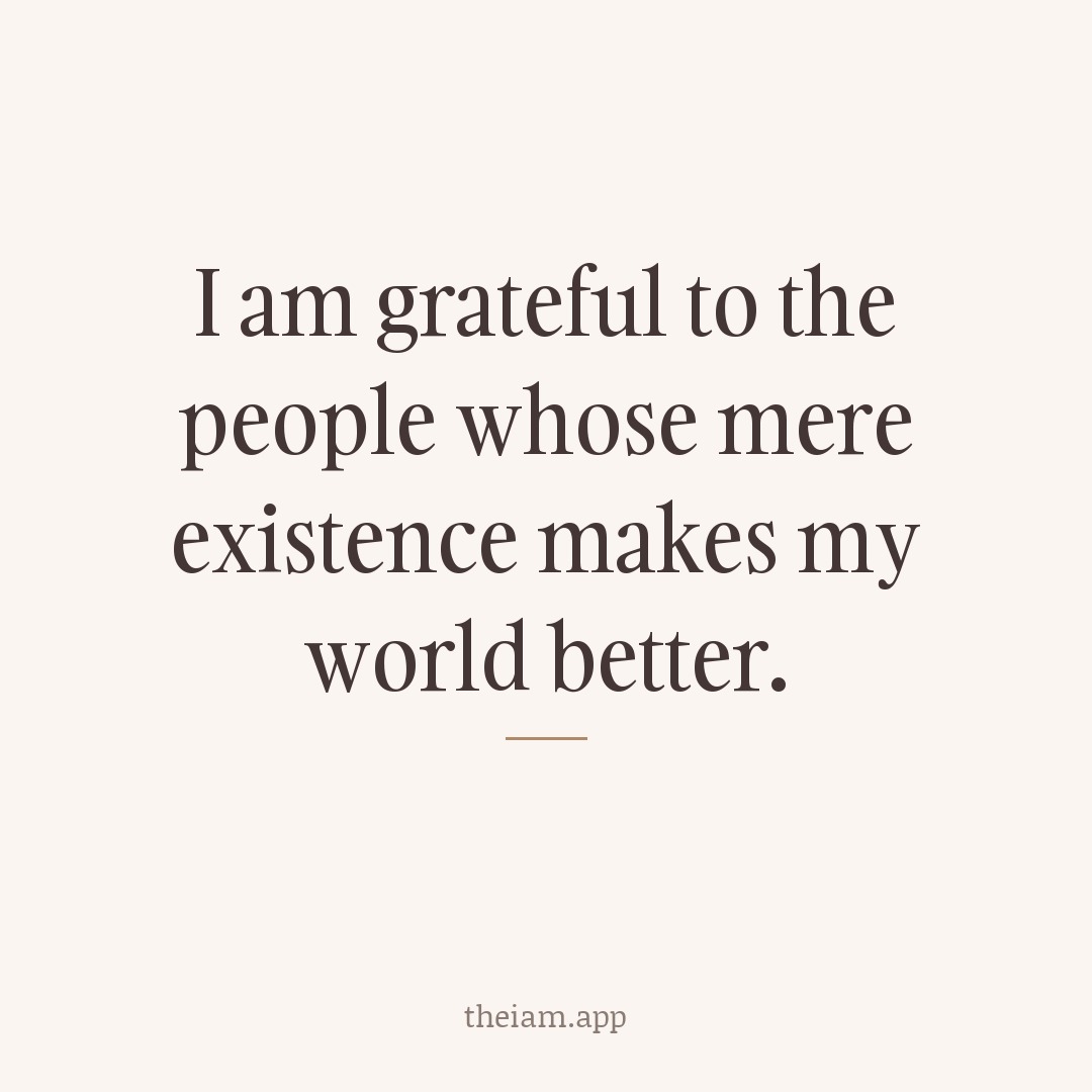 I am grateful to the people whose mere existence makes my world better.