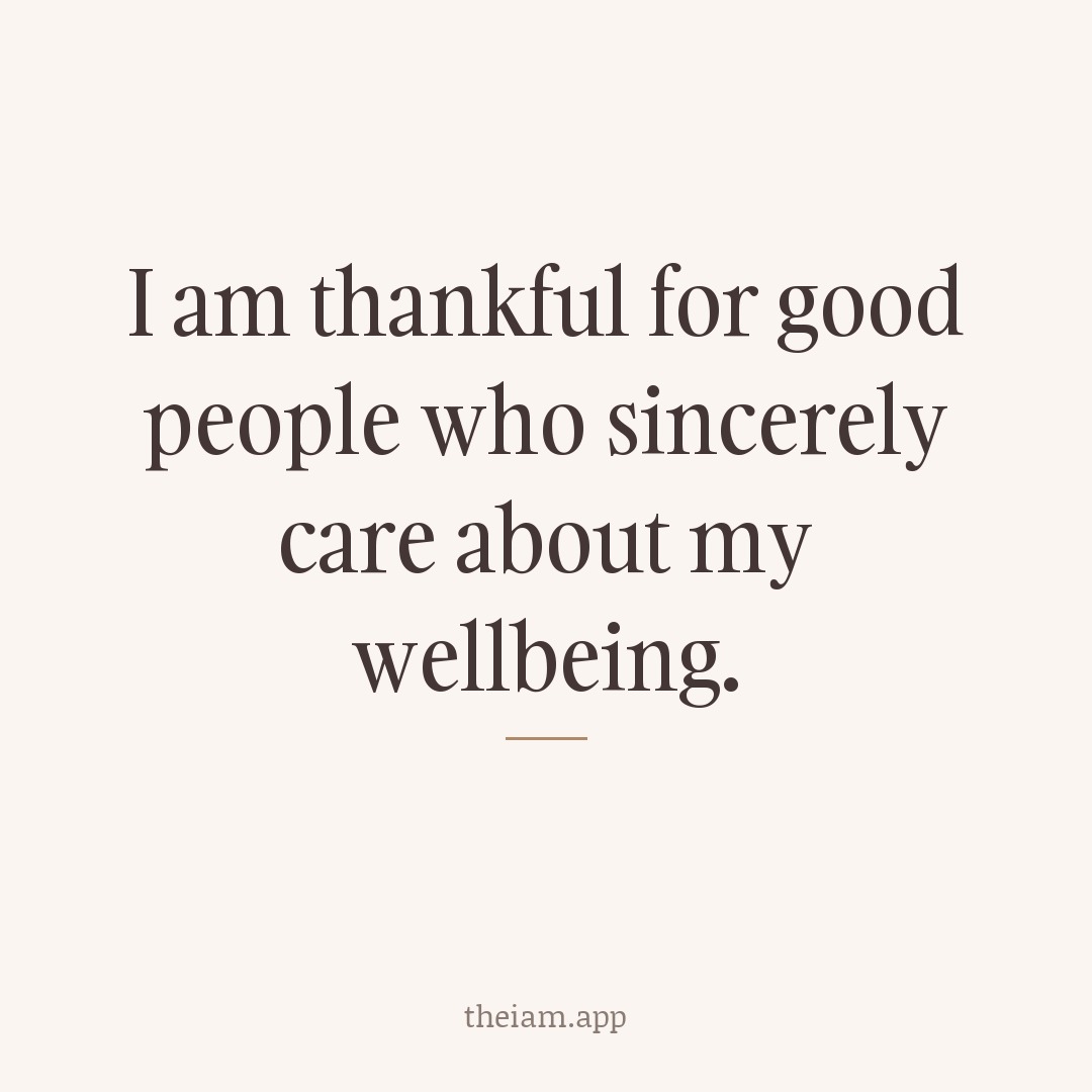 I am thankful for good people who sincerely care about my wellbeing.
