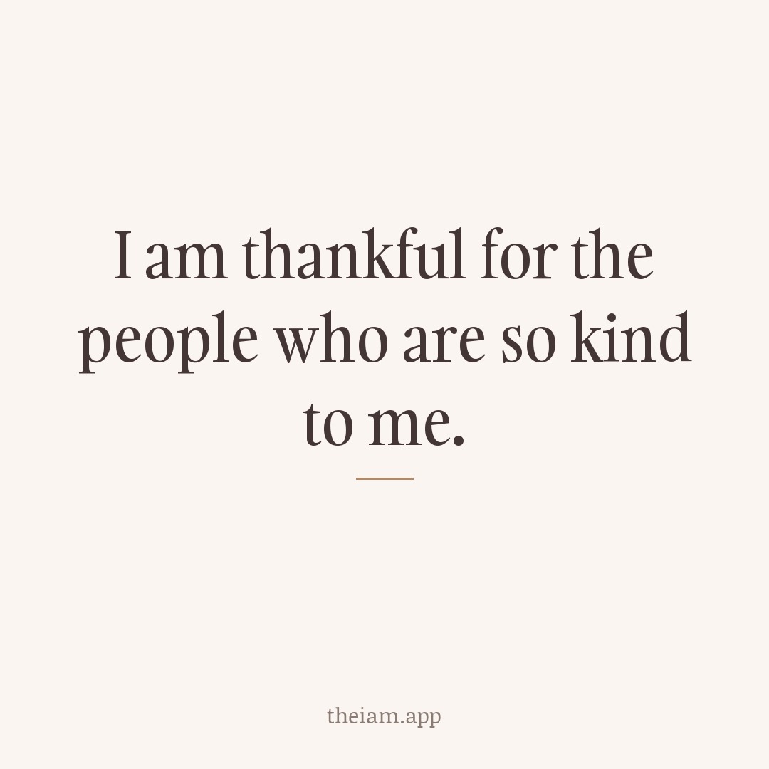 I am thankful for the people who are so kind to me.