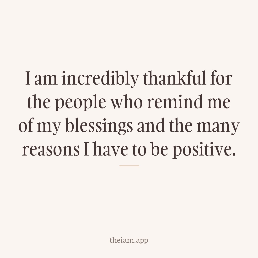 I am incredibly thankful for the people who remind me of my blessings and the many reasons I have to be positive.