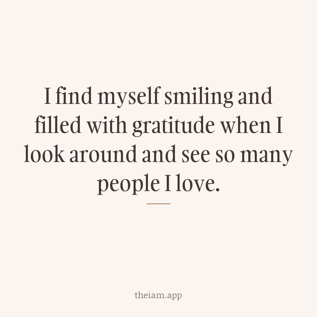 I find myself smiling and filled with gratitude when I look around and see so many people I love.