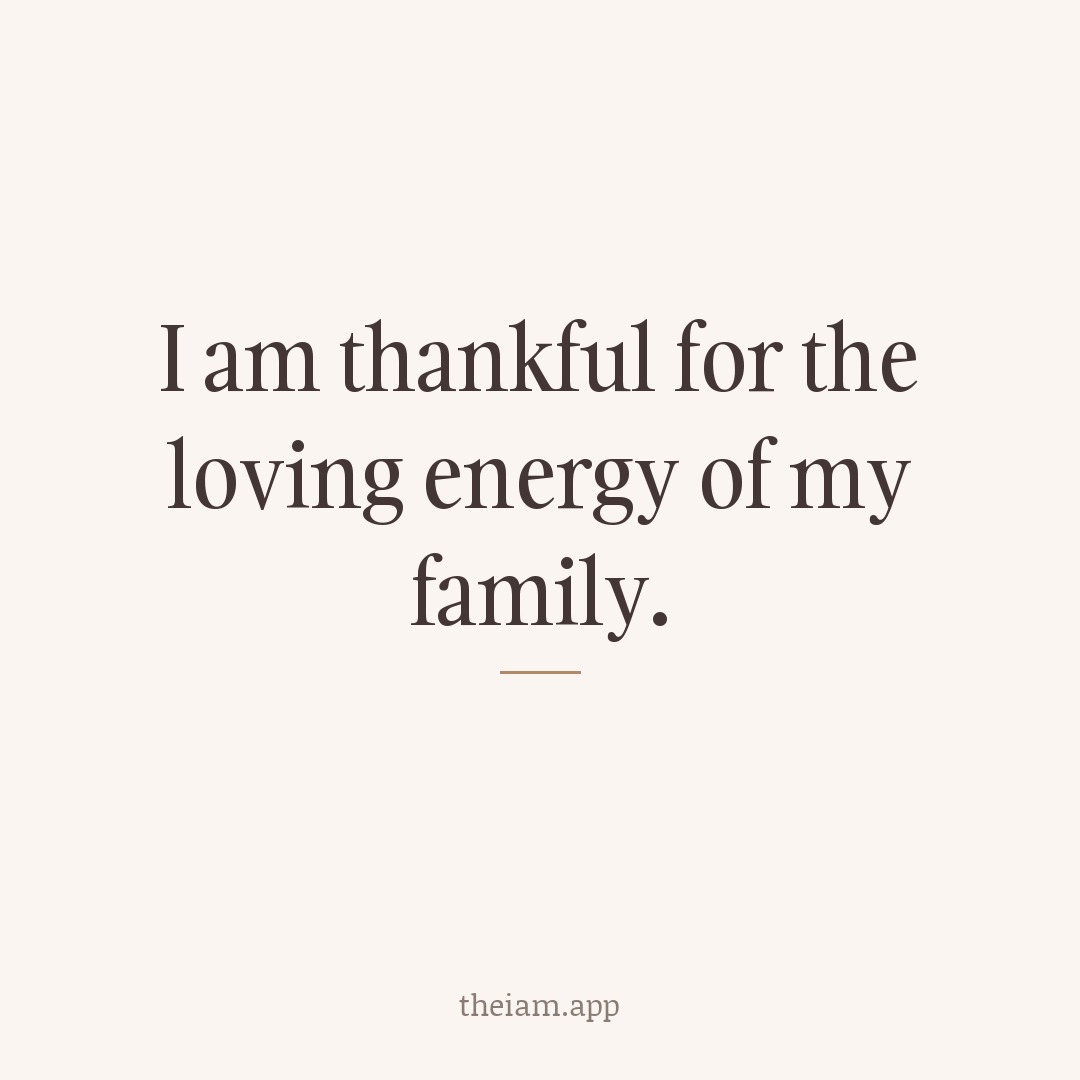 I am thankful for the loving energy of my family.
