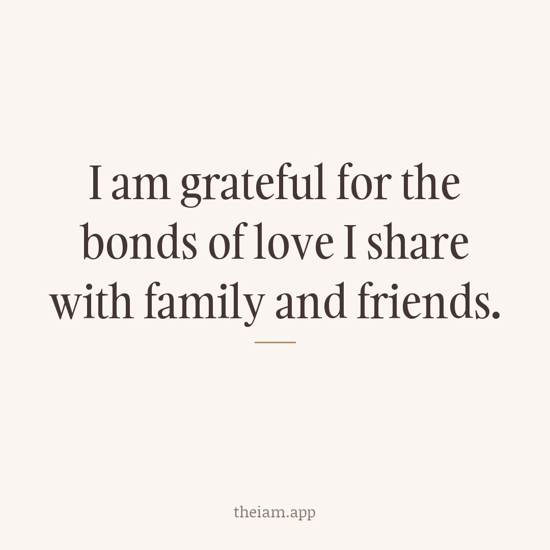 I am grateful for the bonds of love I share with family and friends.
