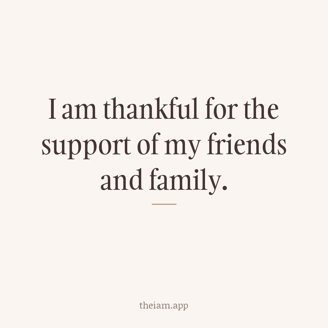 I am thankful for the support of my friends and family.