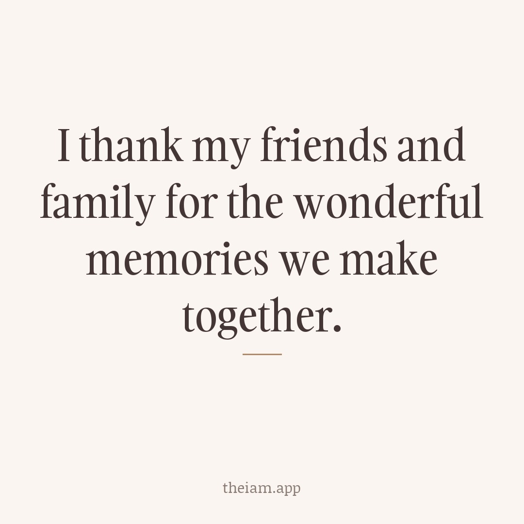 I thank my friends and family for the wonderful memories we make together.