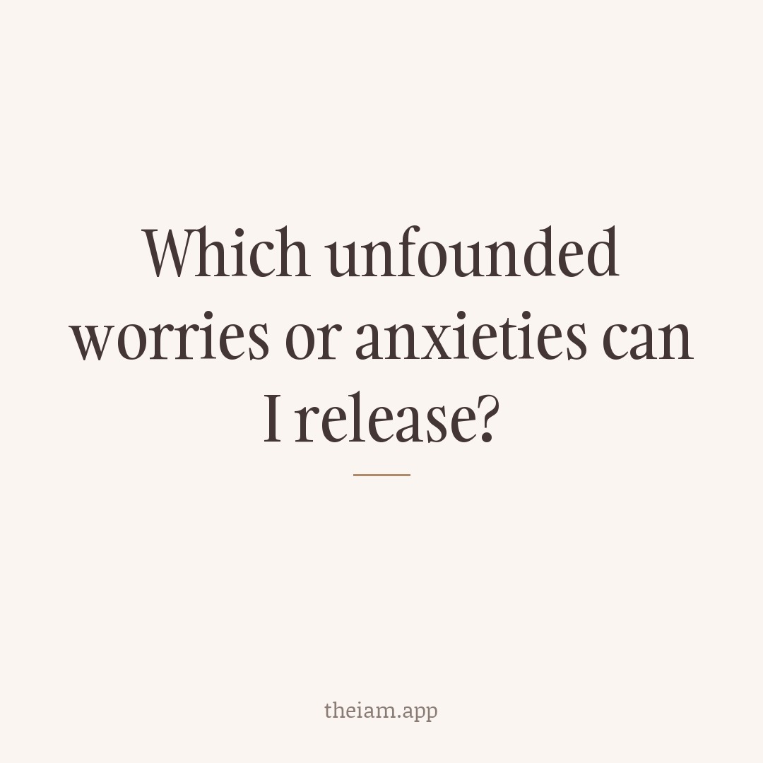 Which unfounded worries or anxieties can I release?
