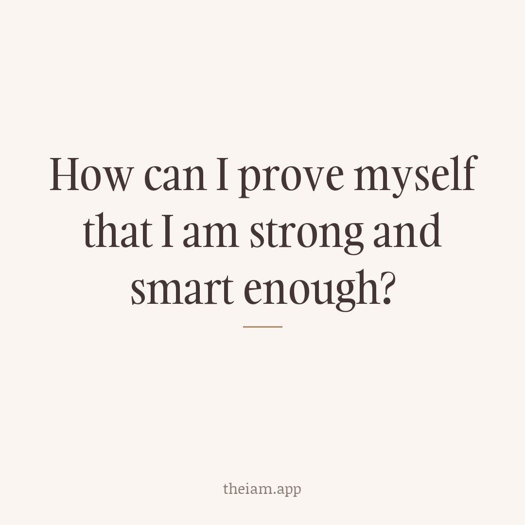 How can I prove myself that I am strong and smart enough?