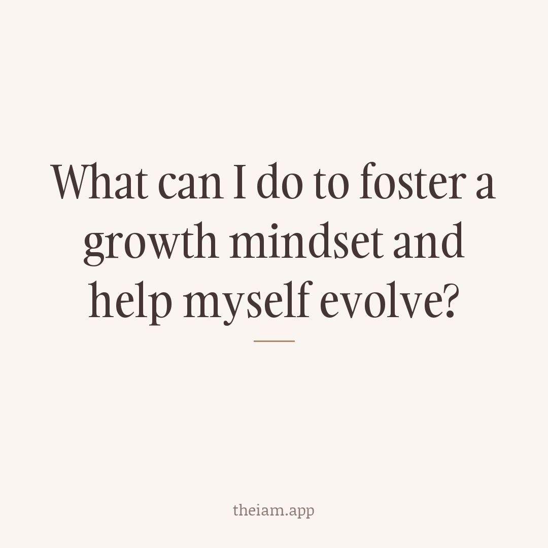 What can I do to foster a growth mindset and help myself evolve?