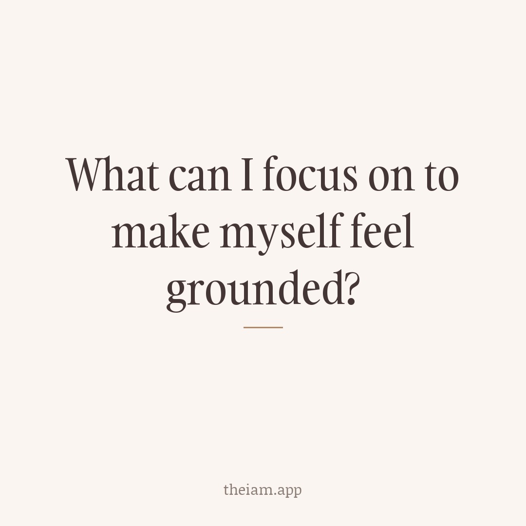 What can I focus on to make myself feel grounded?