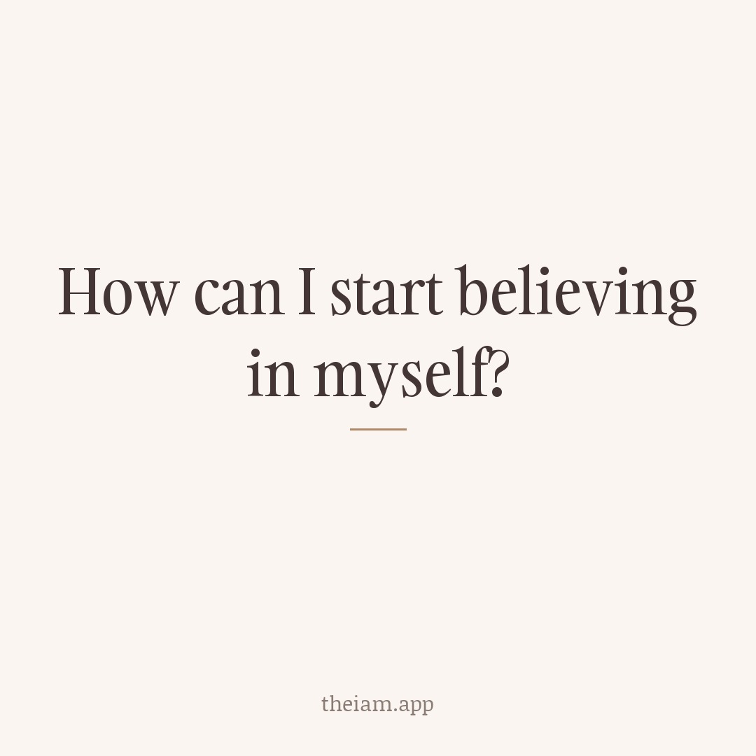 How can I start believing in myself?