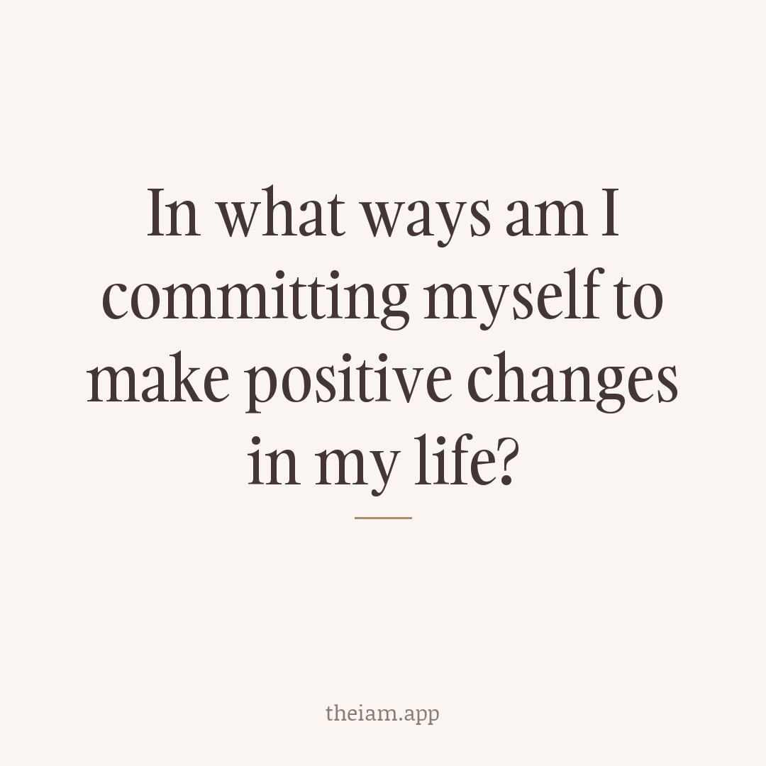 In what ways am I committing myself to make positive changes in my life?