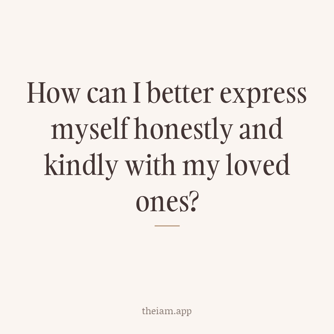 How can I better express myself honestly and kindly with my loved ones?