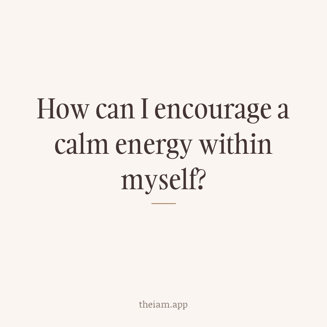 How can I encourage a calm energy within myself?