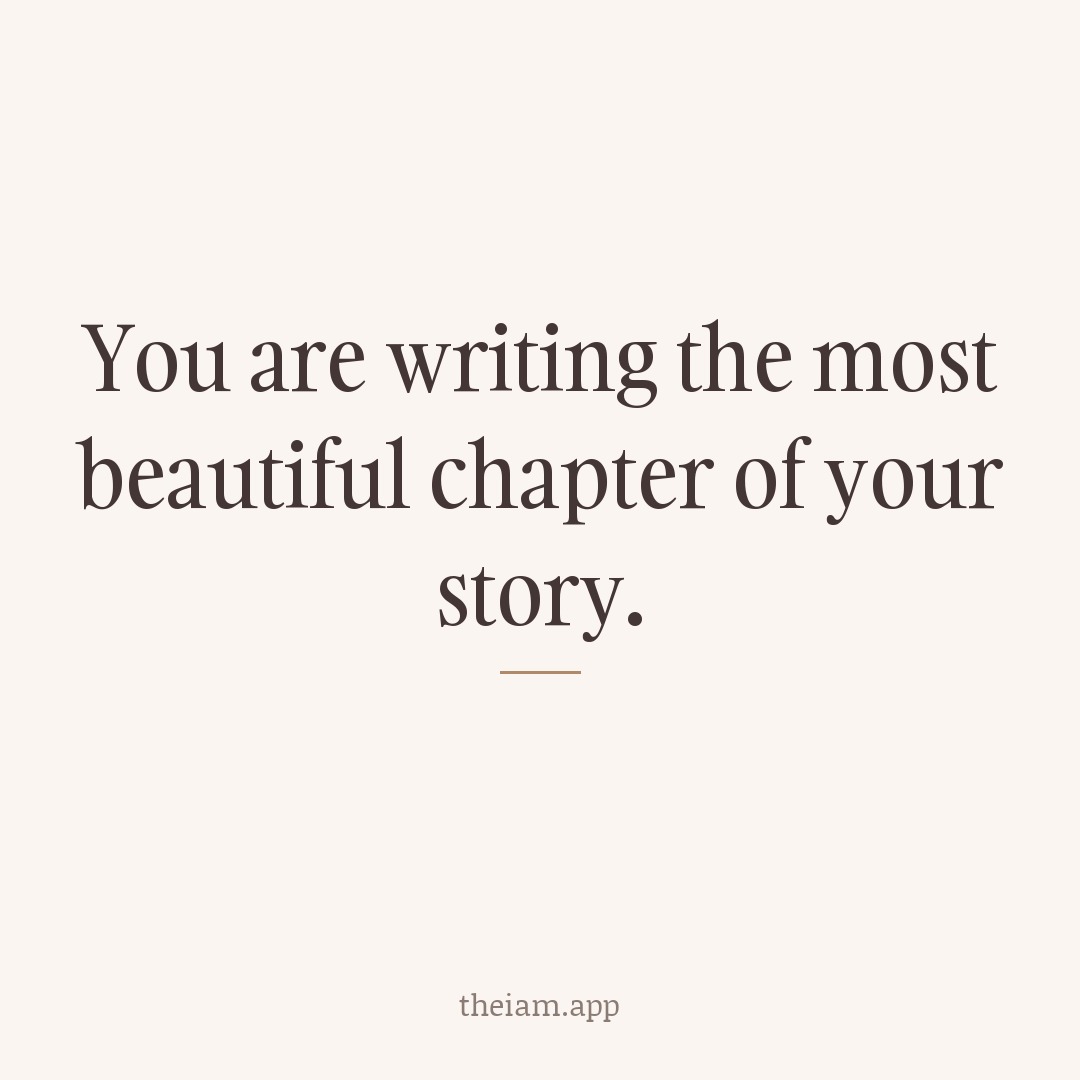 You are writing the most beautiful chapter of your story.