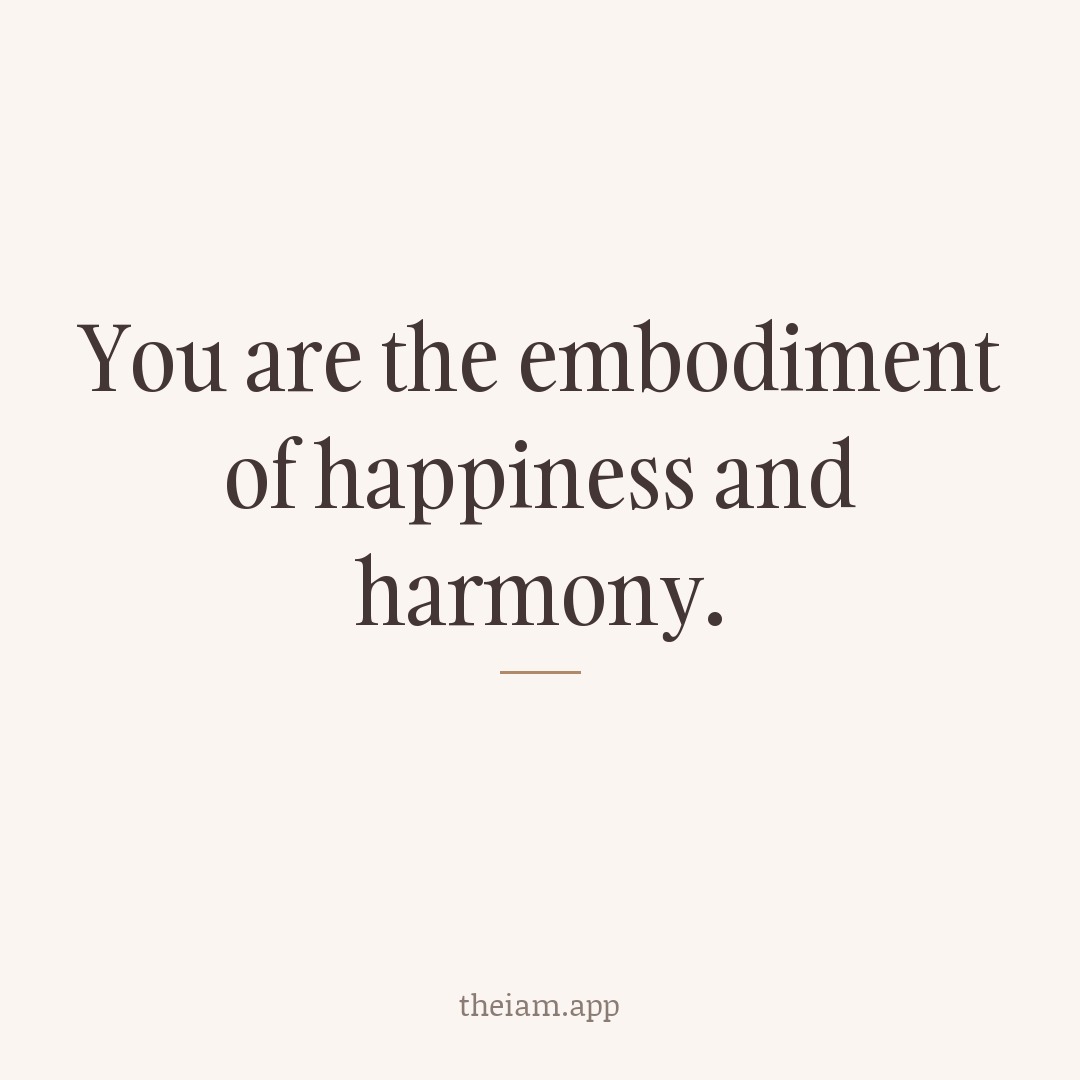 You are the embodiment of happiness and harmony.