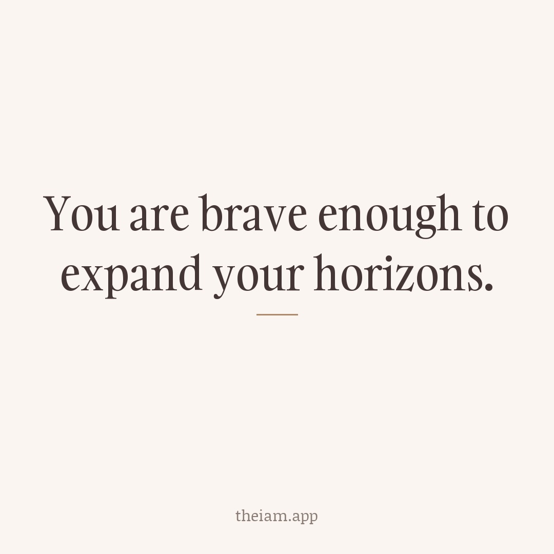 You are brave enough to expand your horizons.