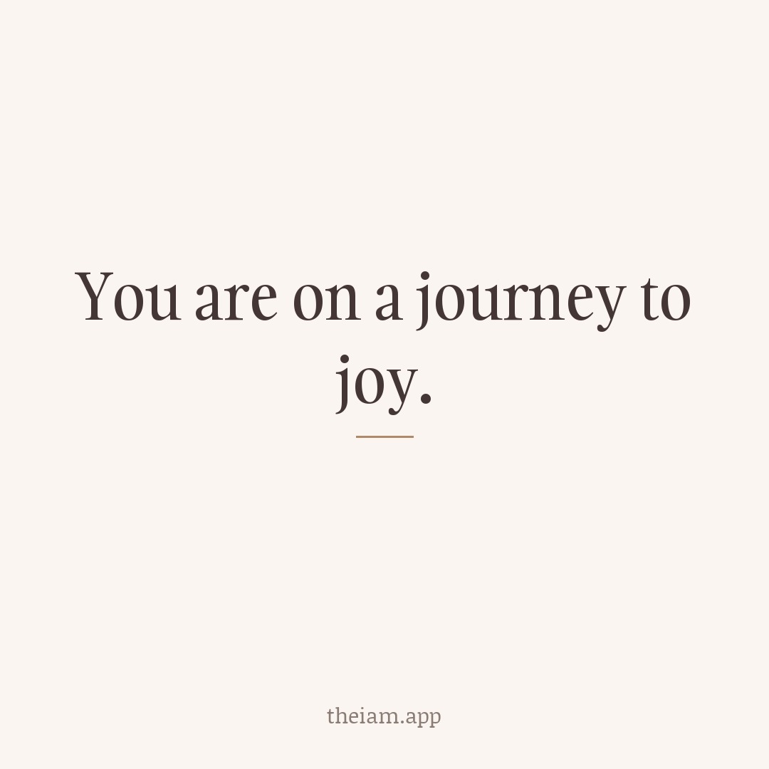 You are on a journey to joy.