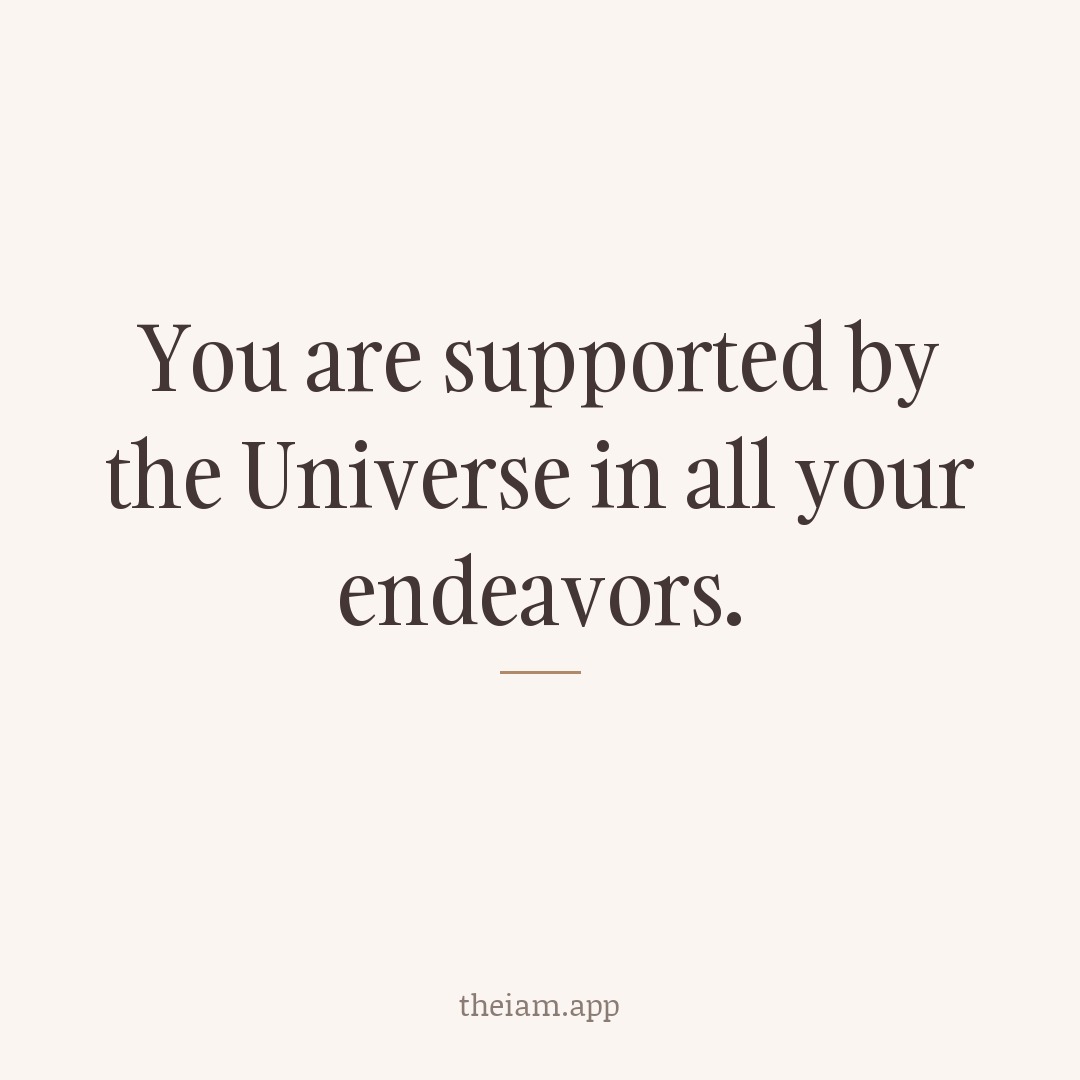 You are supported by the Universe in all your endeavors.