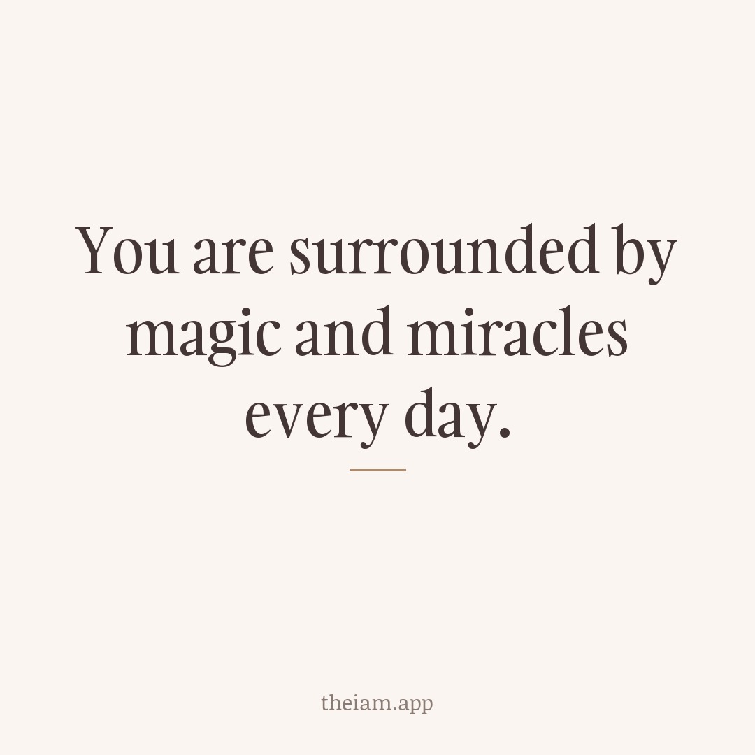 You are surrounded by magic and miracles every day.