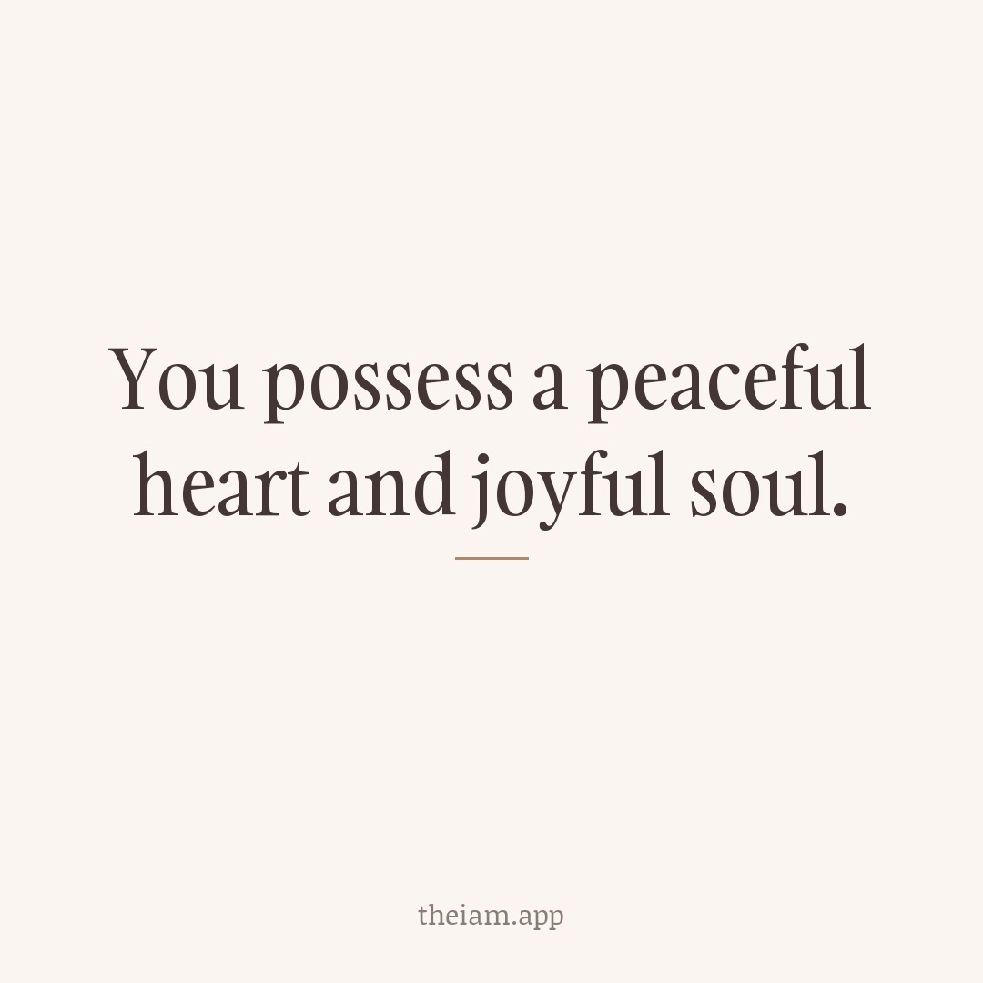You possess a peaceful heart and joyful soul.