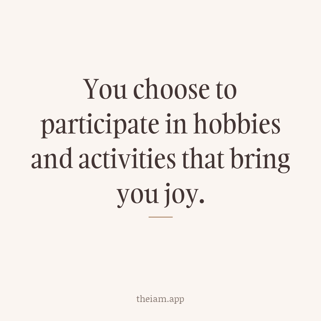 You choose to participate in hobbies and activities that bring you joy.