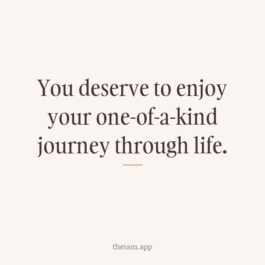 You deserve to enjoy your one-of-a-kind journey through life.
