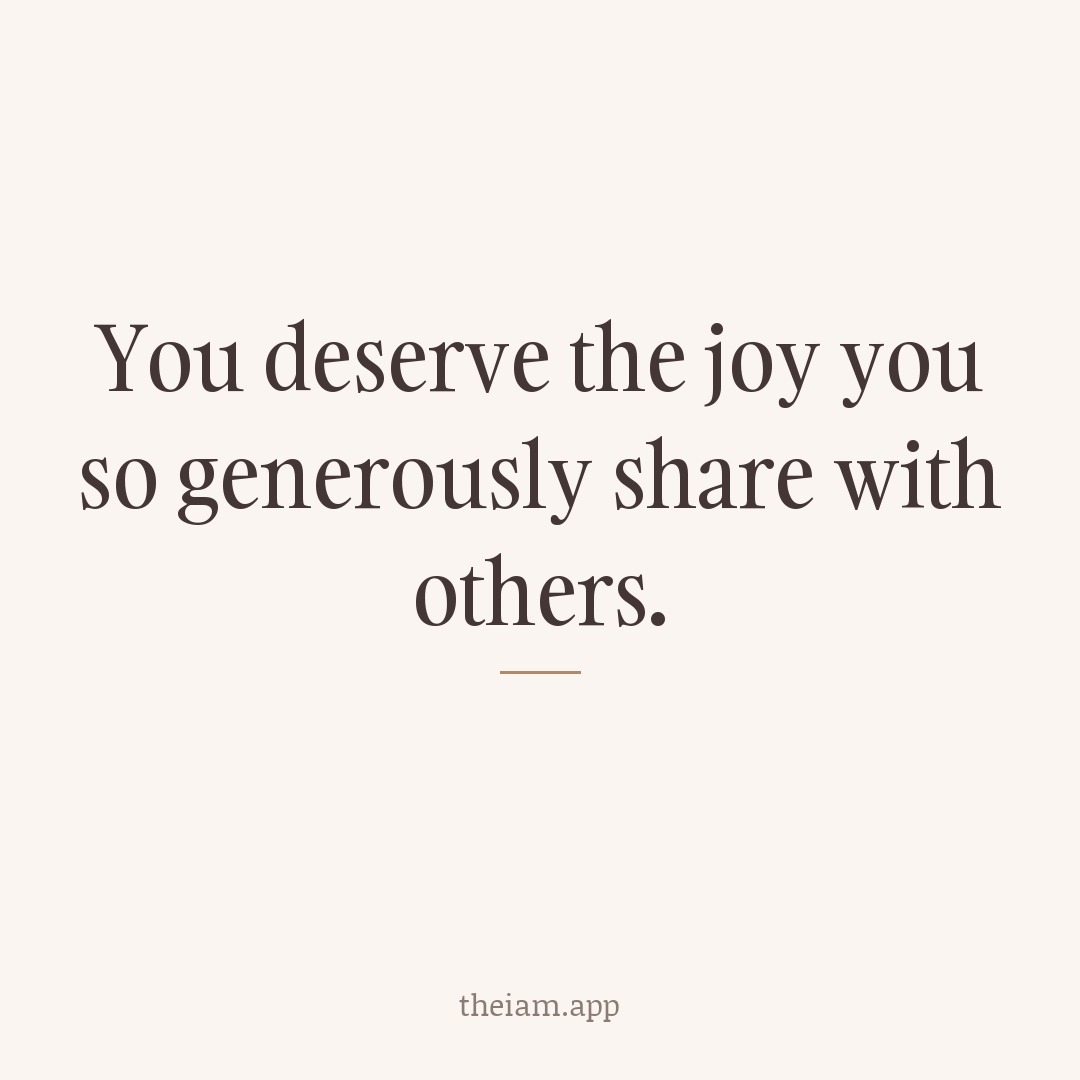 You deserve the joy you so generously share with others.