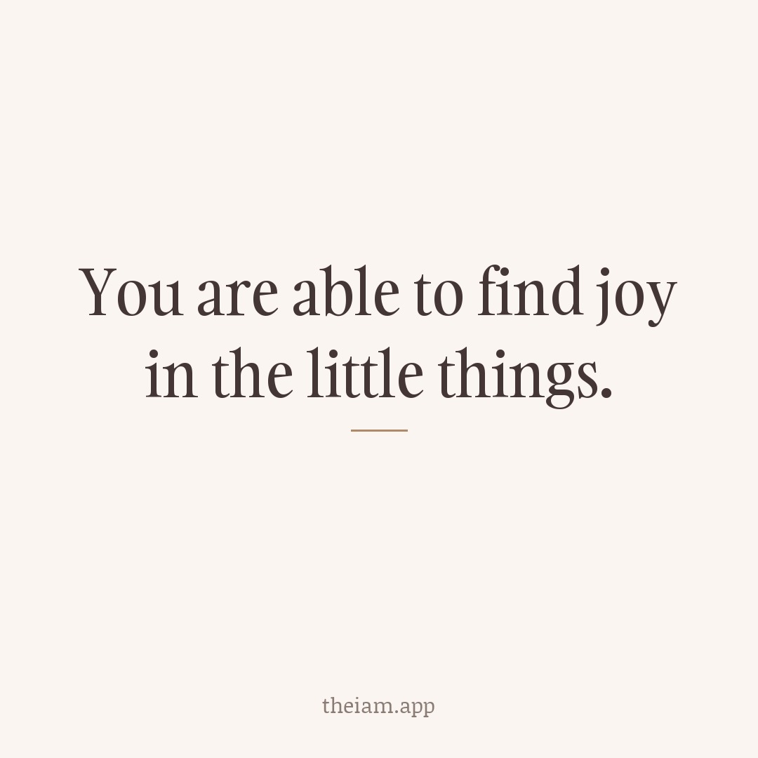 You are able to find joy in the little things.