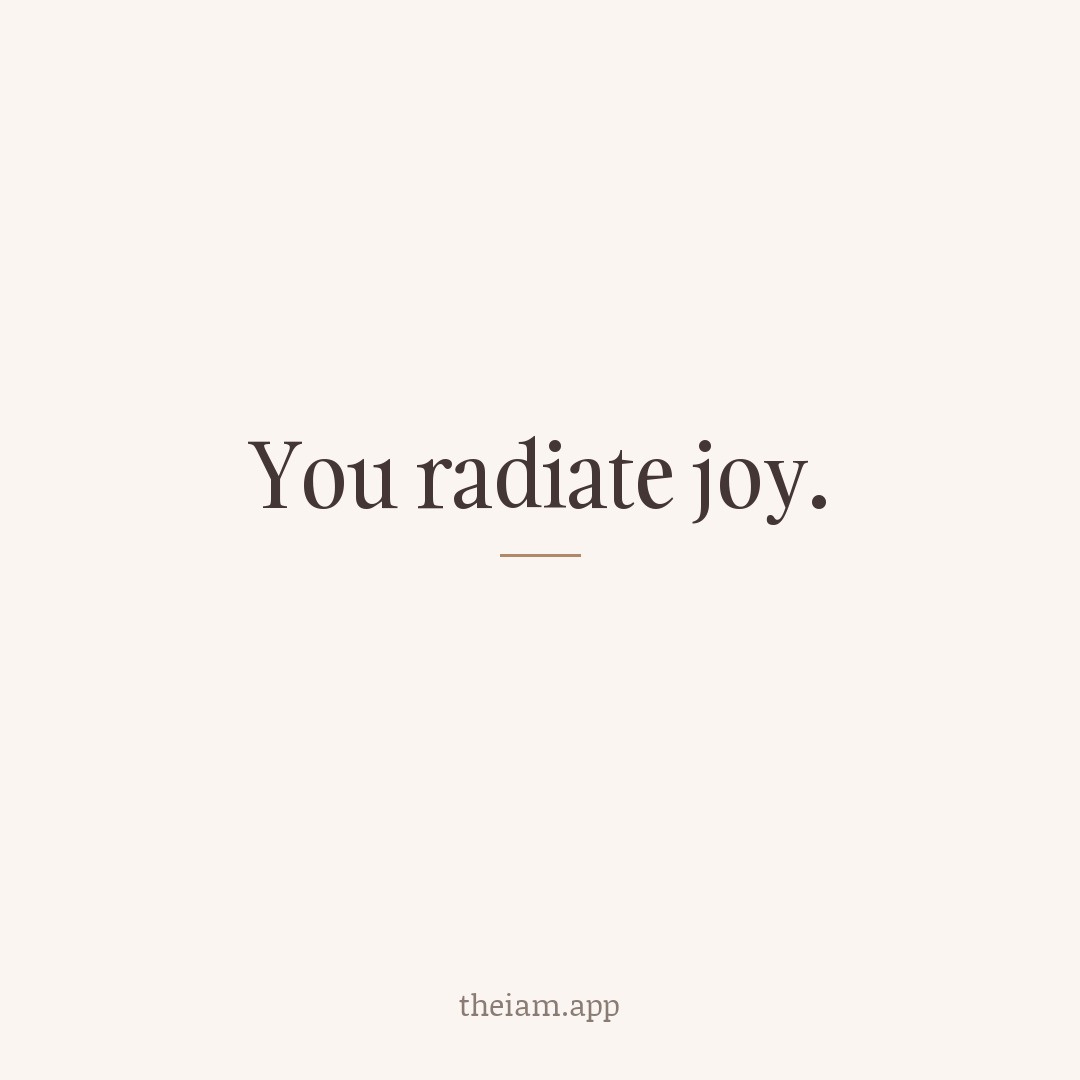 You radiate joy.