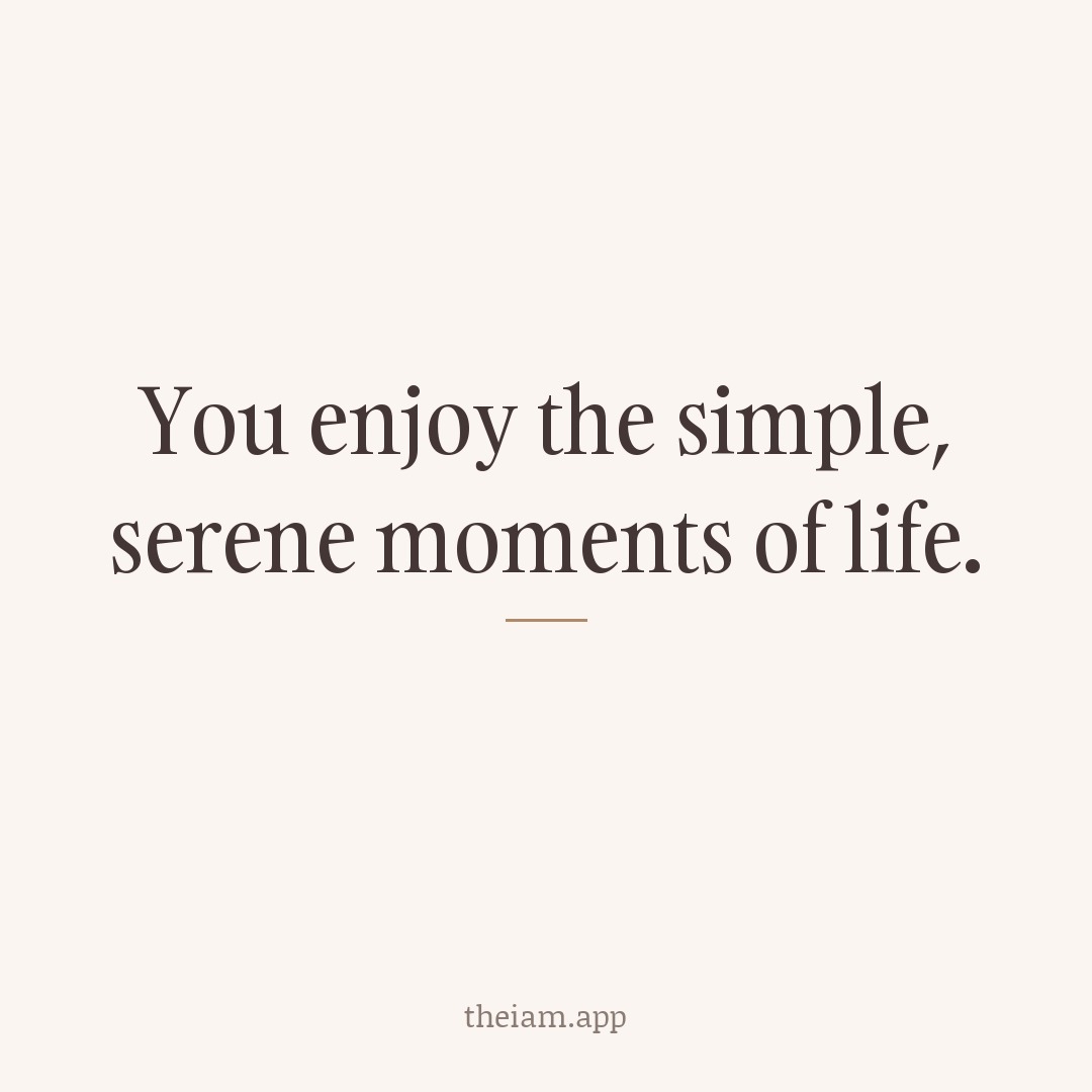 You enjoy the simple, serene moments of life.