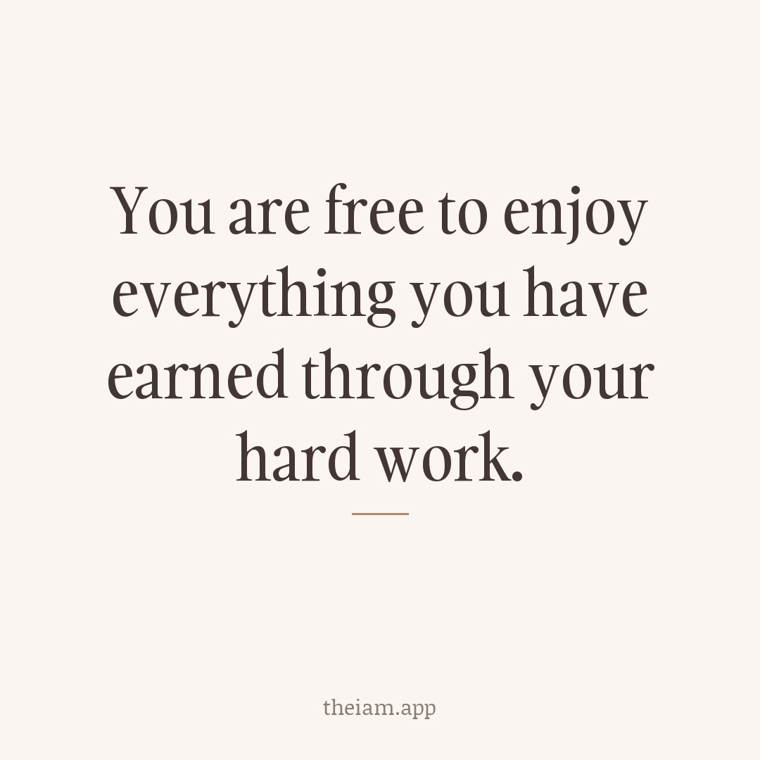 You are free to enjoy everything you have earned through your hard work.