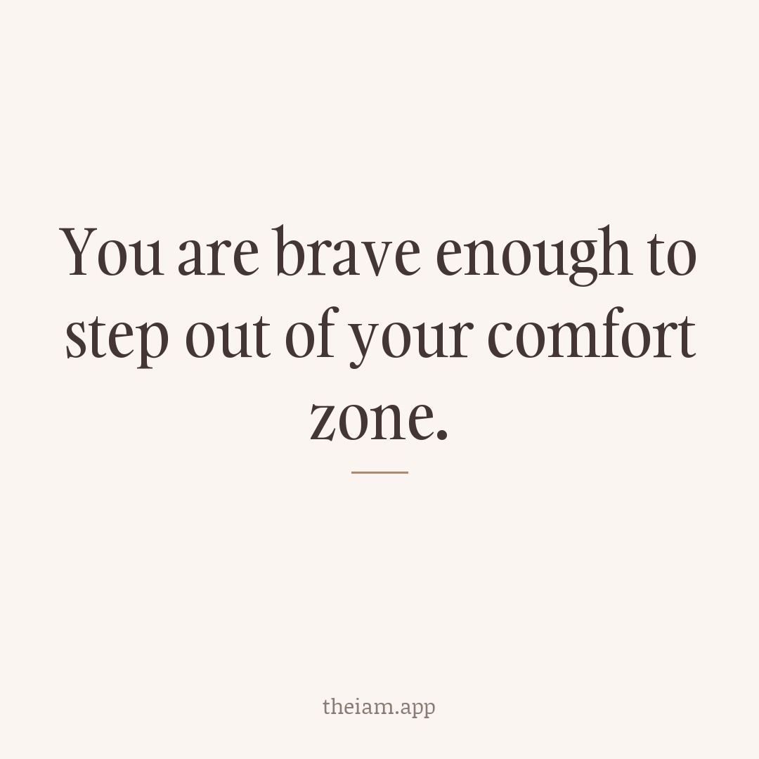 You are brave enough to step out of your comfort zone.