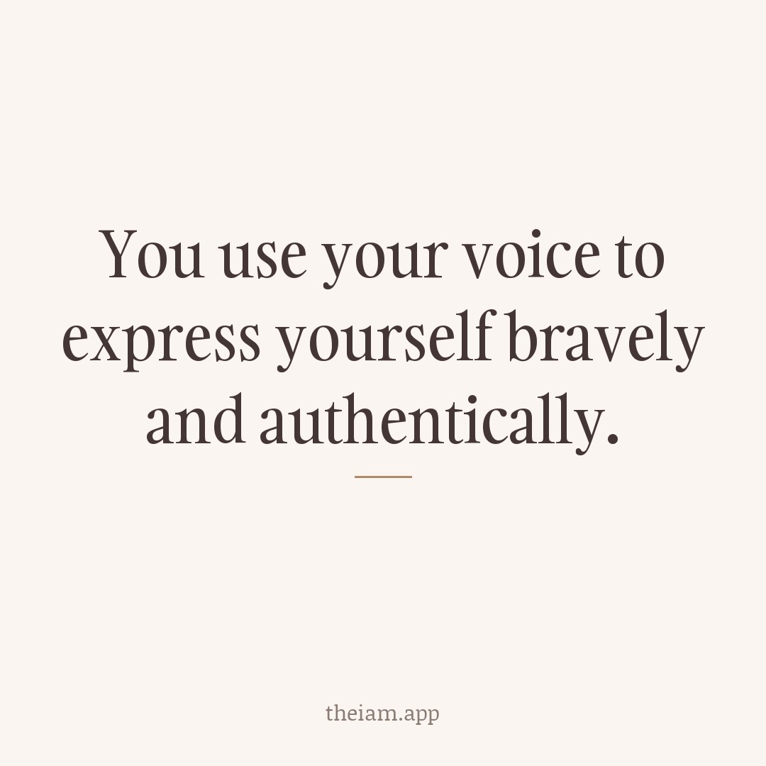You use your voice to express yourself bravely and authentically.