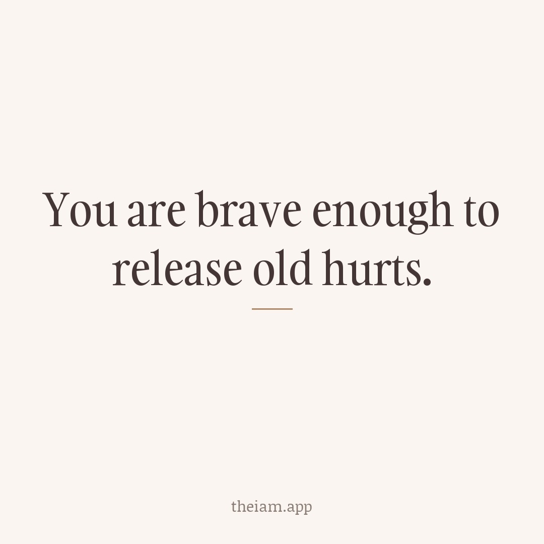 You are brave enough to release old hurts.
