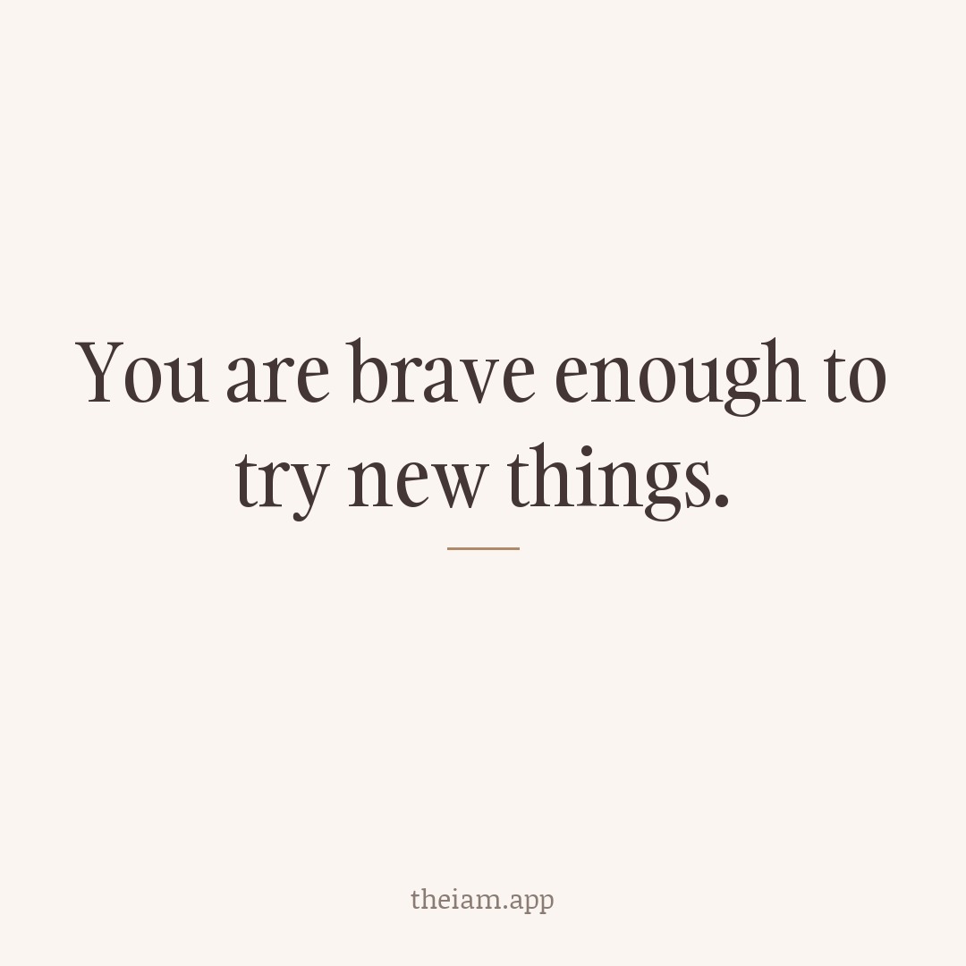 You are brave enough to try new things.