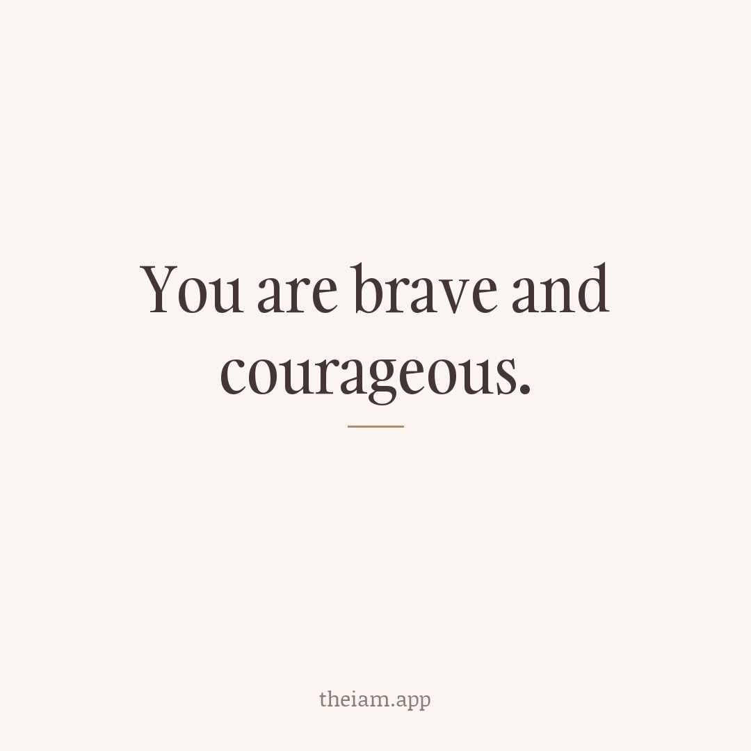 You are brave and courageous.