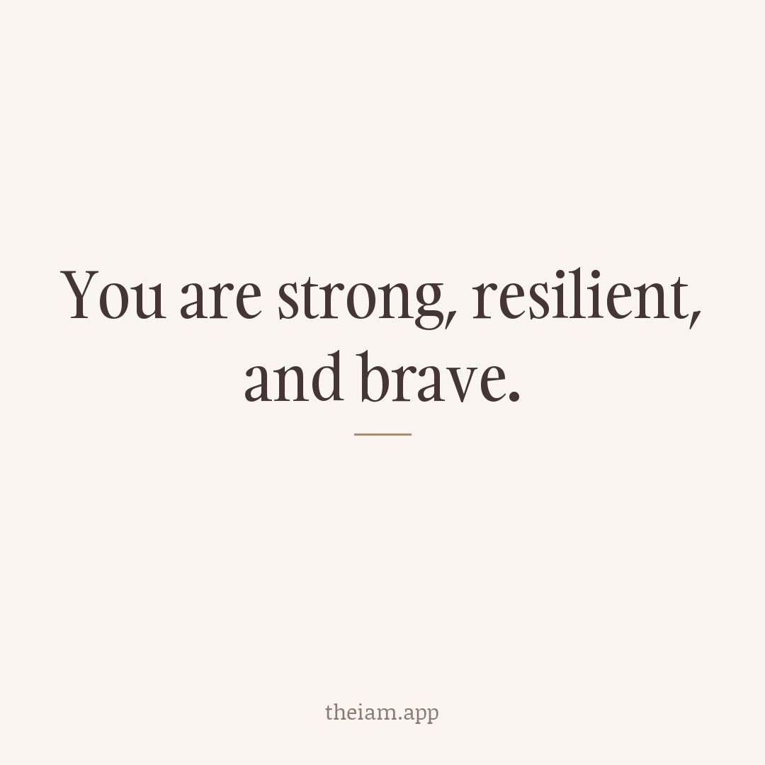 You are strong, resilient, and brave.