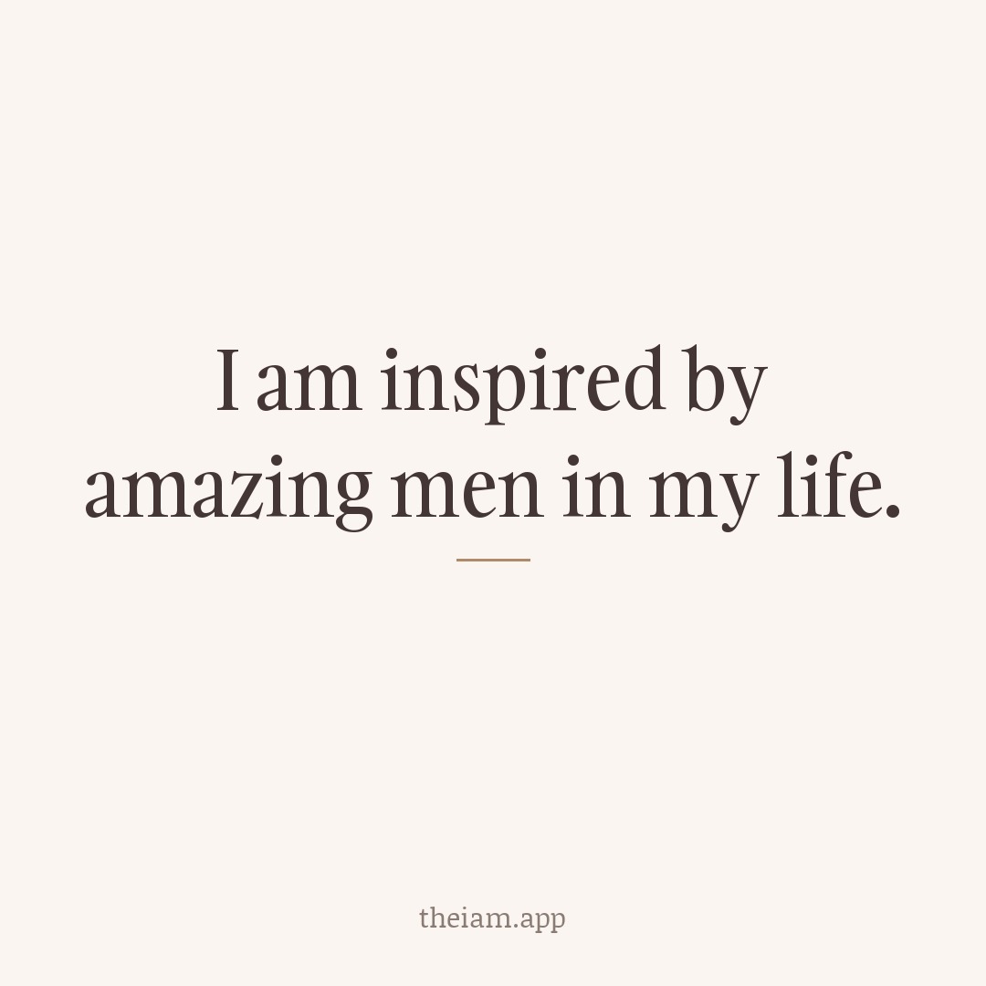 I am inspired by amazing men in my life.