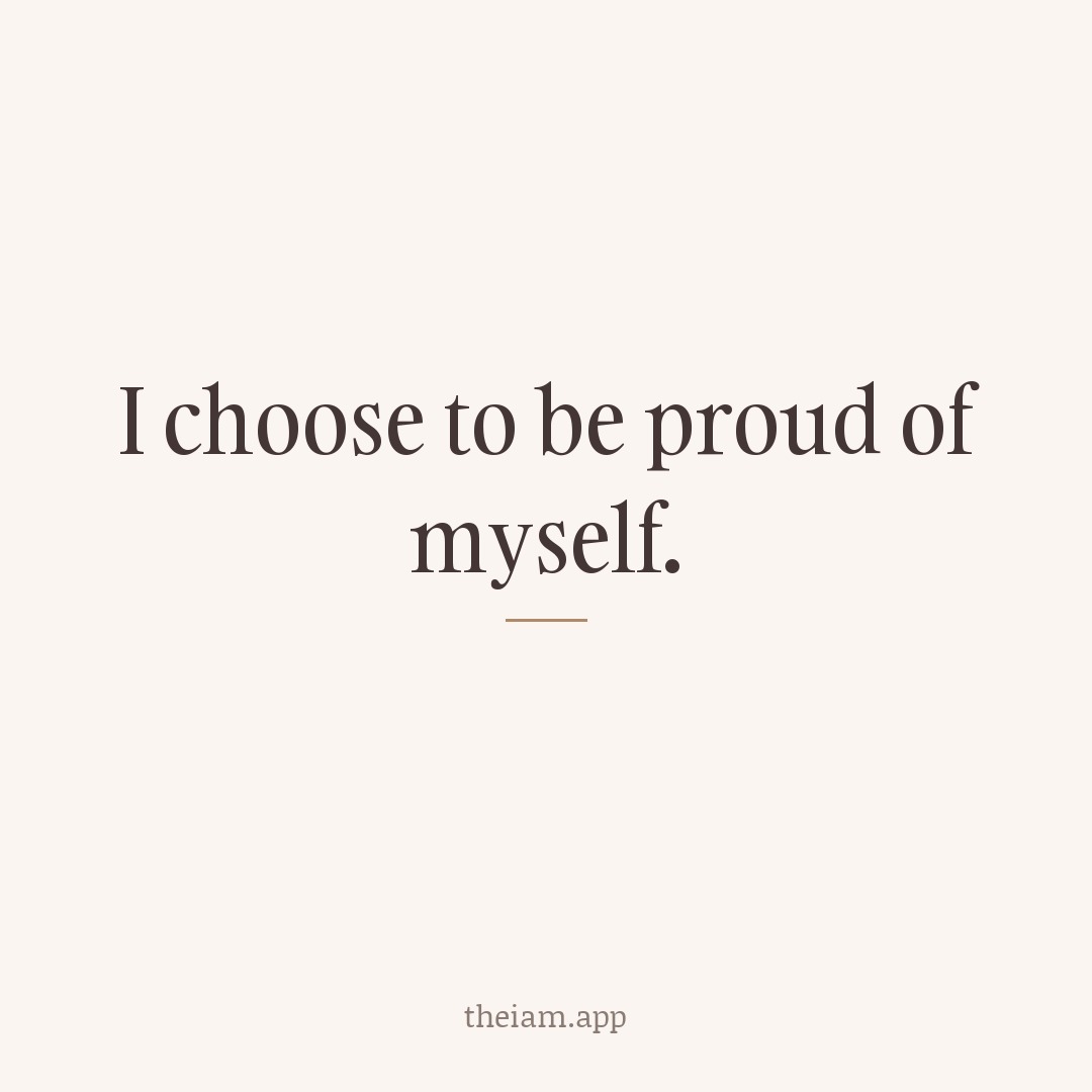 I choose to be proud of myself.