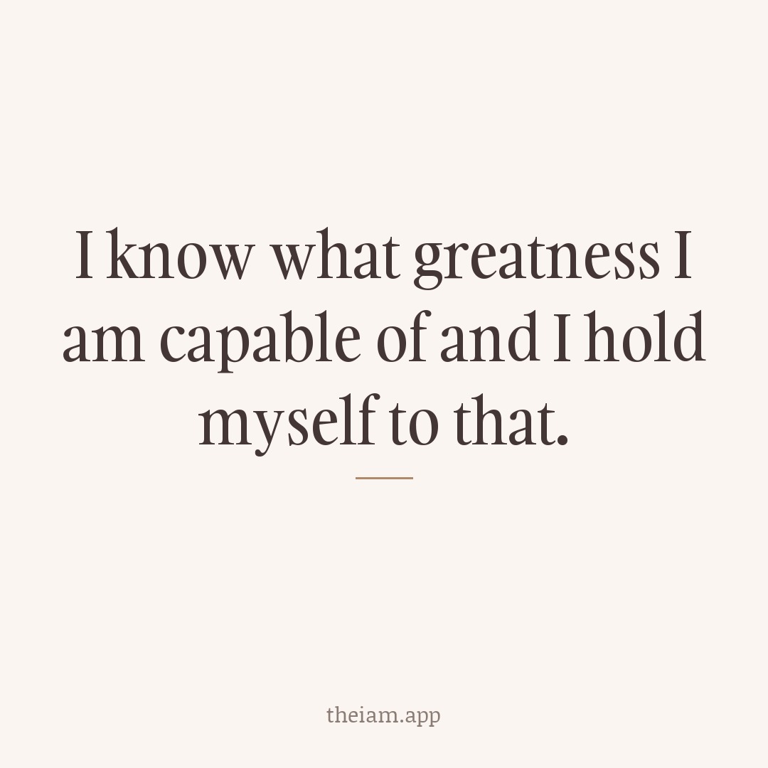 I know what greatness I am capable of and I hold myself to that.