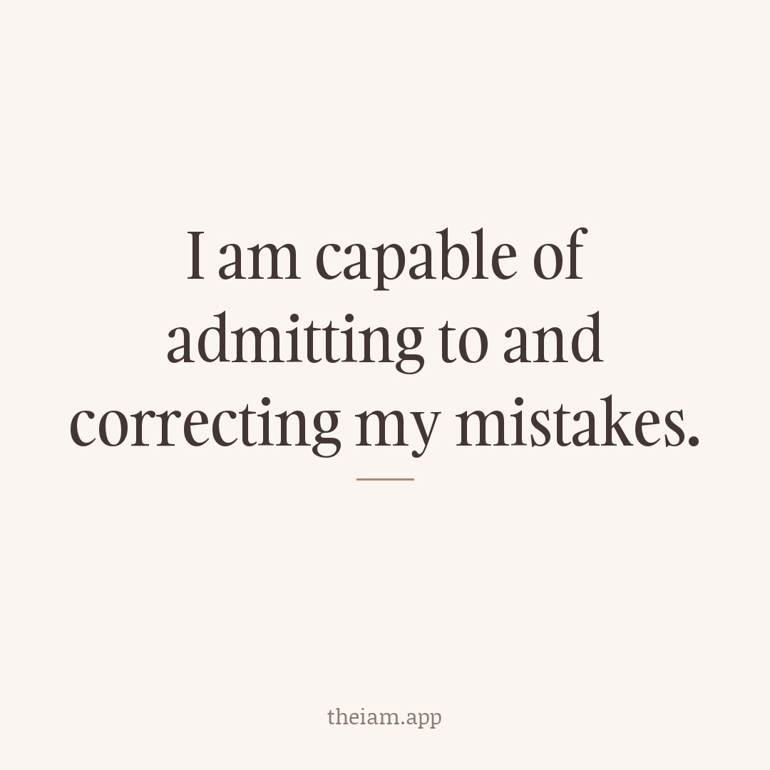 I am capable of admitting to and correcting my mistakes.