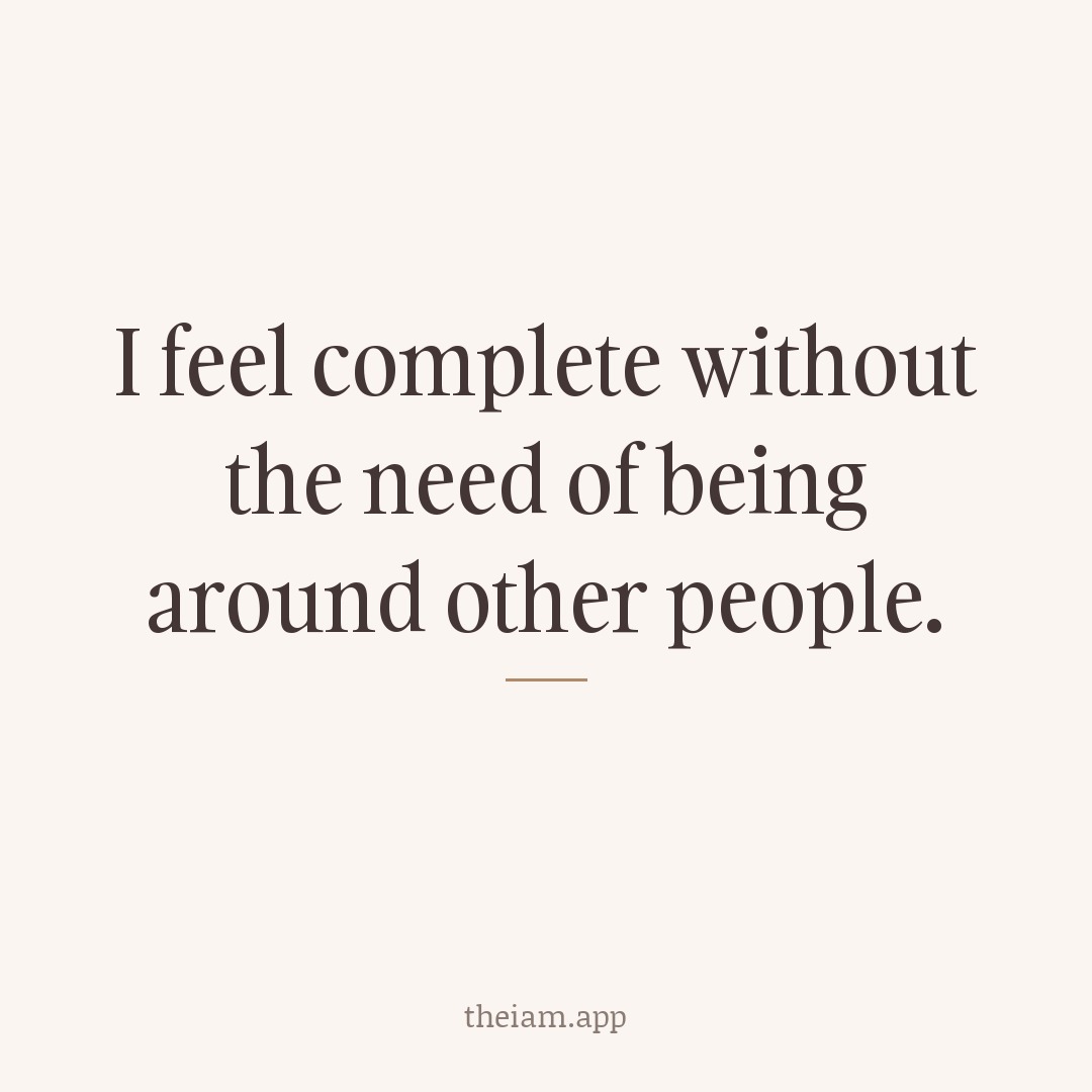 I feel complete without the need of being around other people.