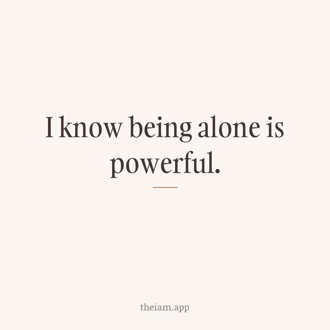 I know being alone is powerful.