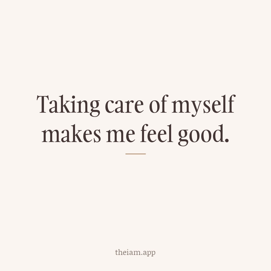 Taking care of myself makes me feel good.