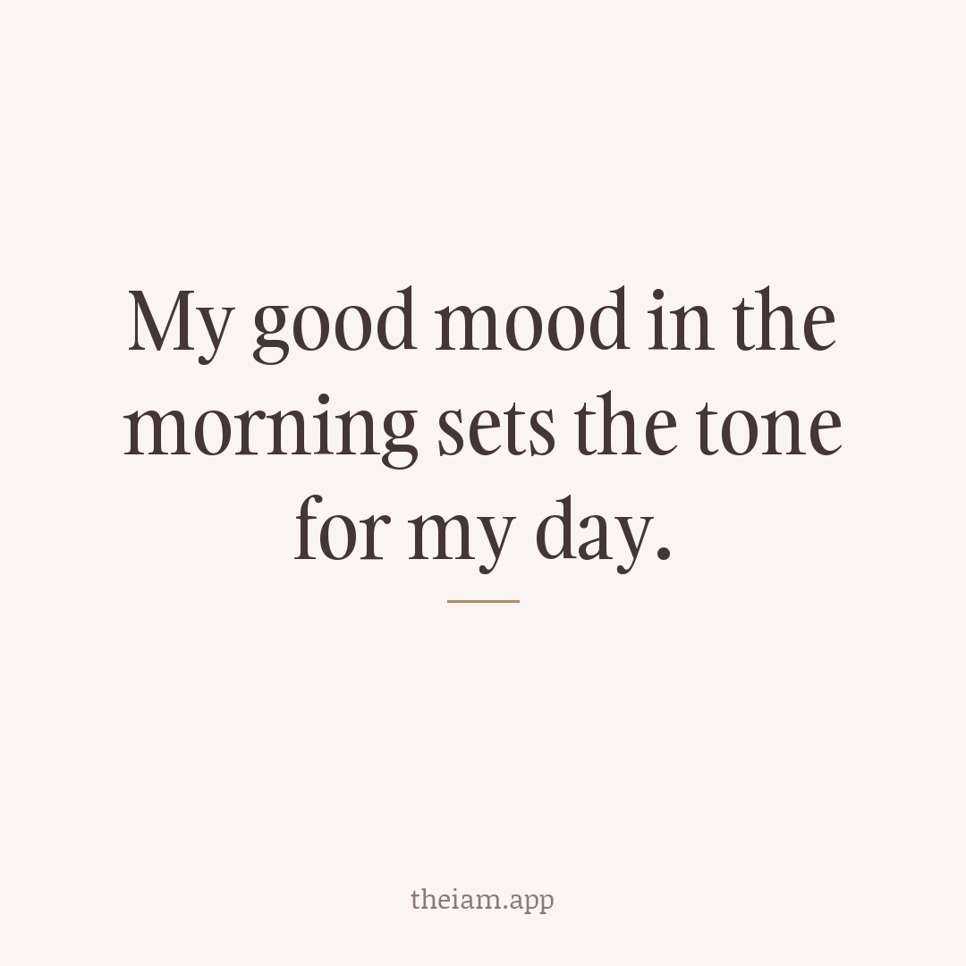 My good mood in the morning sets the tone for my day.