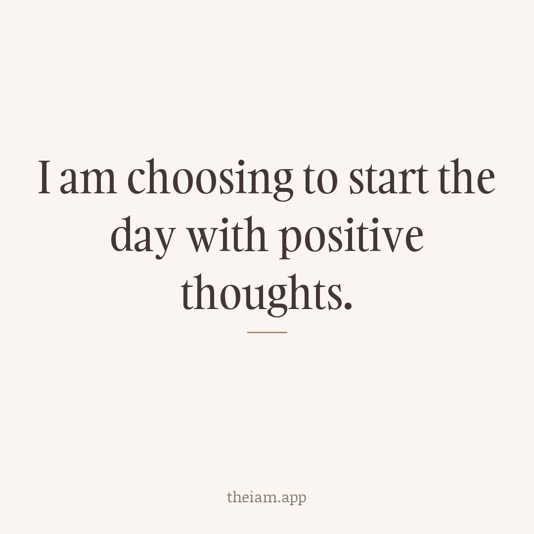 I am choosing to start the day with positive thoughts.